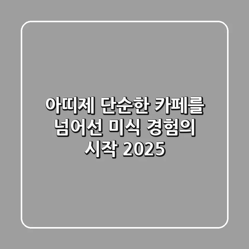 아띠제, 단순한 카페를 넘어선 미식 경험의 시작 2025