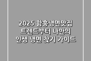 2025 함흥냉면맛집: 트렌드부터 나만의 인생 냉면 찾기 가이드