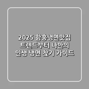 2025 함흥냉면맛집: 트렌드부터 나만의 인생 냉면 찾기 가이드