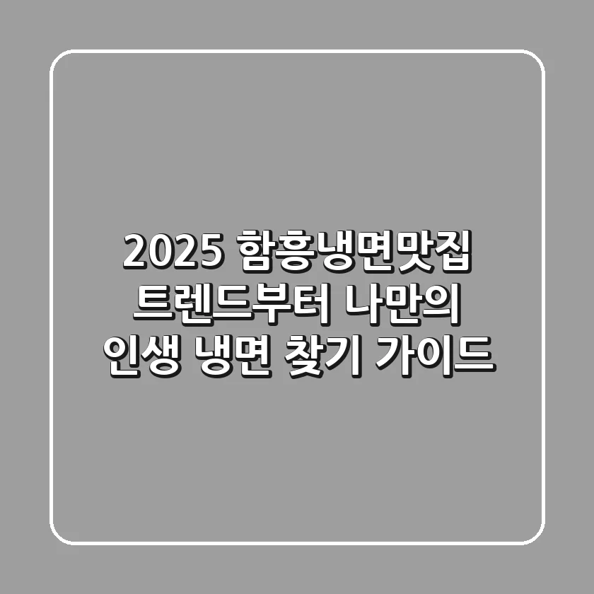 2025 함흥냉면맛집: 트렌드부터 나만의 인생 냉면 찾기 가이드