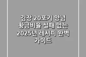 김장 20포기 양념 황금비율, 실패 없는 2025년 레시피 완벽 가이드