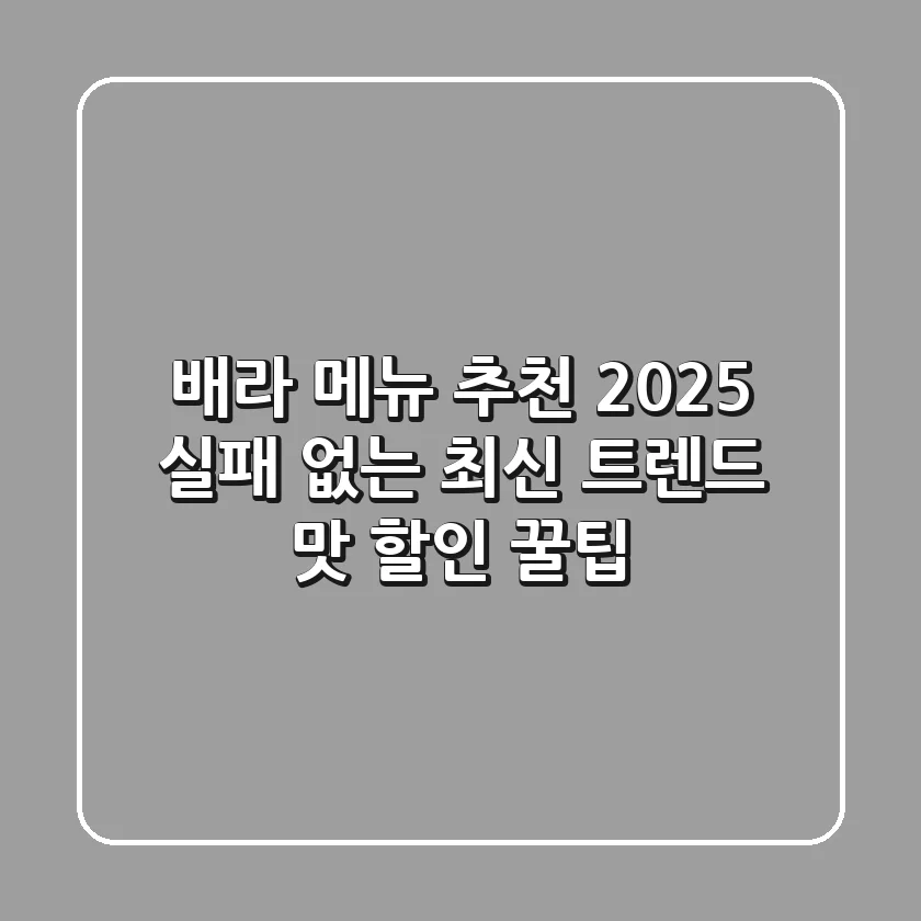 배라 메뉴 추천 2025: 실패 없는 최신 트렌드 맛 & 할인 꿀팁