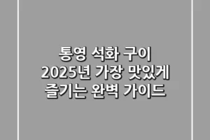 통영 석화 구이, 2025년 가장 맛있게 즐기는 완벽 가이드