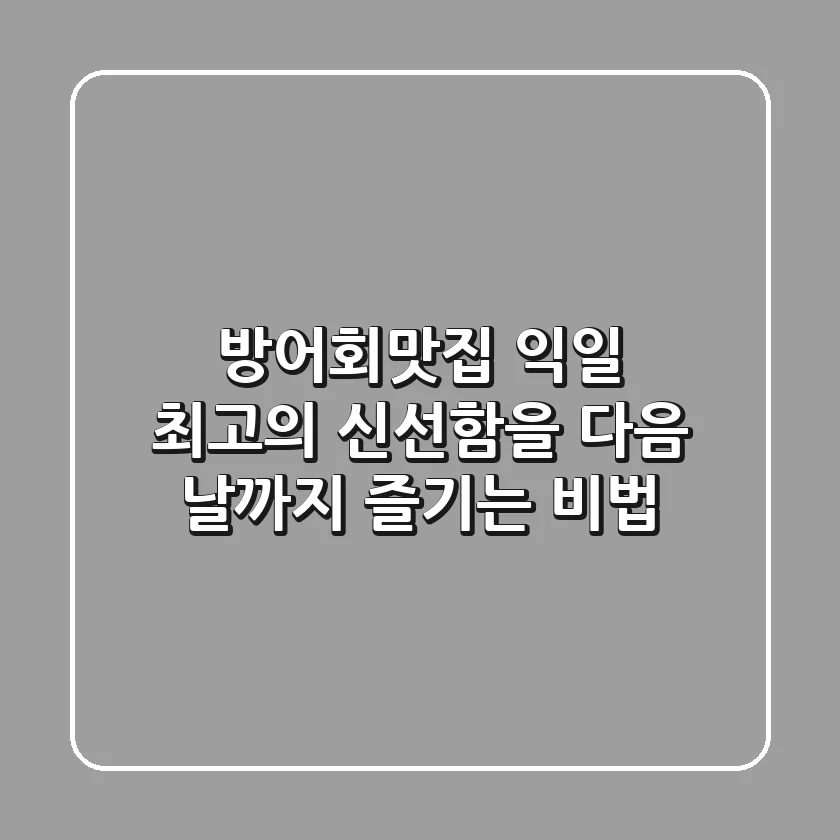 방어회맛집 익일: 최고의 신선함을 다음 날까지 즐기는 비법