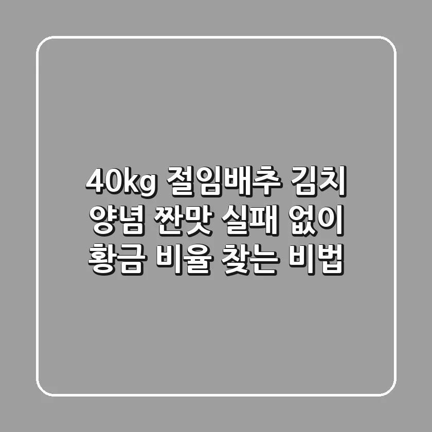 40kg 절임배추 김치 양념, 짠맛 실패 없이 황금 비율 찾는 비법