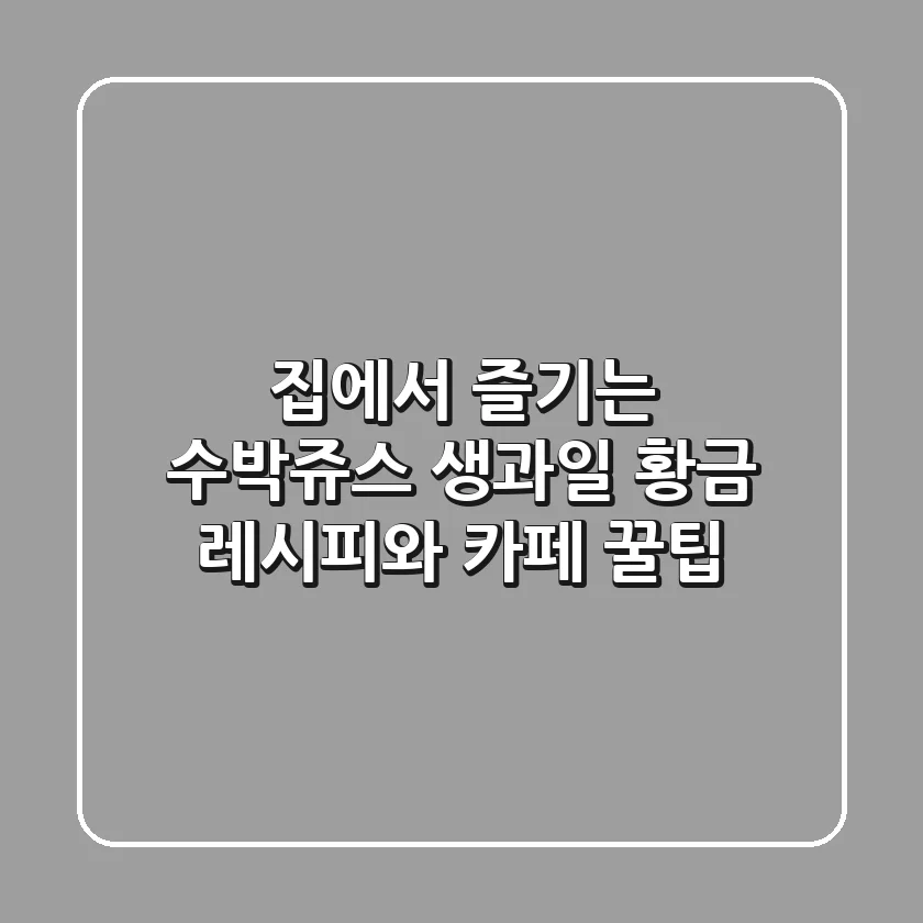 집에서 즐기는 수박쥬스 생과일 황금 레시피와 카페 꿀팁