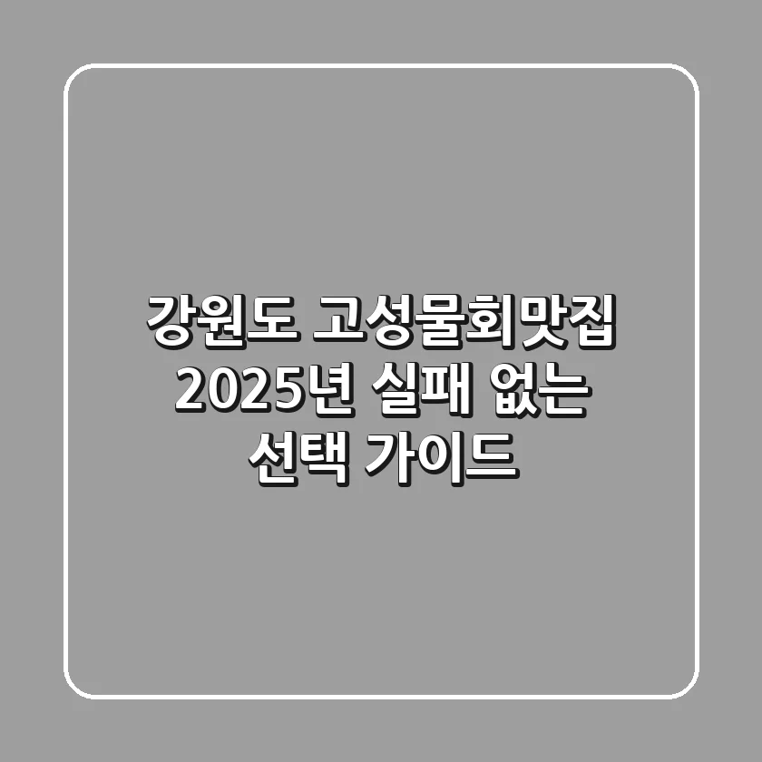강원도 고성물회맛집, 2025년 실패 없는 선택 가이드