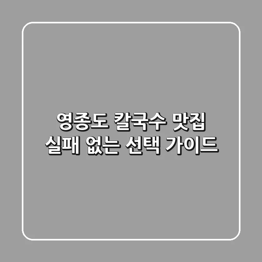 영종도 칼국수 맛집, 실패 없는 선택 가이드
