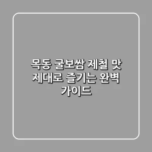 목동 굴보쌈, 제철 맛 제대로 즐기는 완벽 가이드
