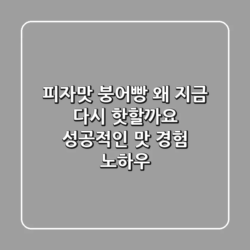 피자맛 붕어빵, 왜 지금 다시 핫할까요? 성공적인 맛 경험 노하우