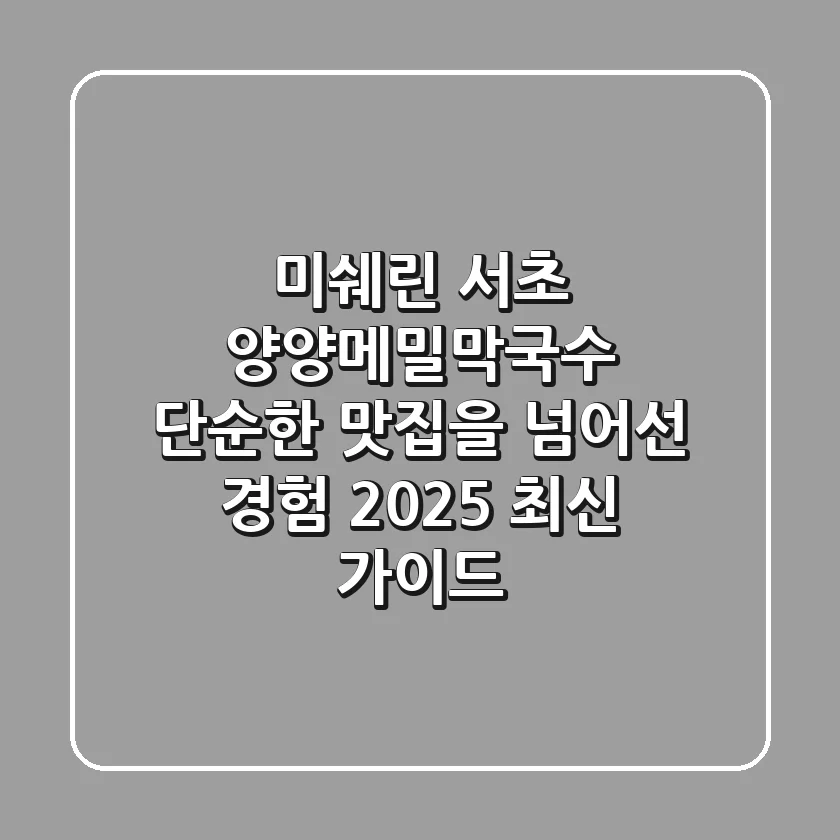 미쉐린 서초 양양메밀막국수, 단순한 맛집을 넘어선 경험! (2025 최신 가이드)