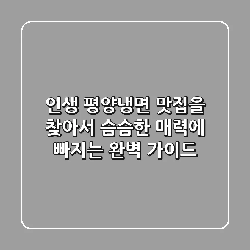 인생 평양냉면 맛집을 찾아서: 슴슴한 매력에 빠지는 완벽 가이드