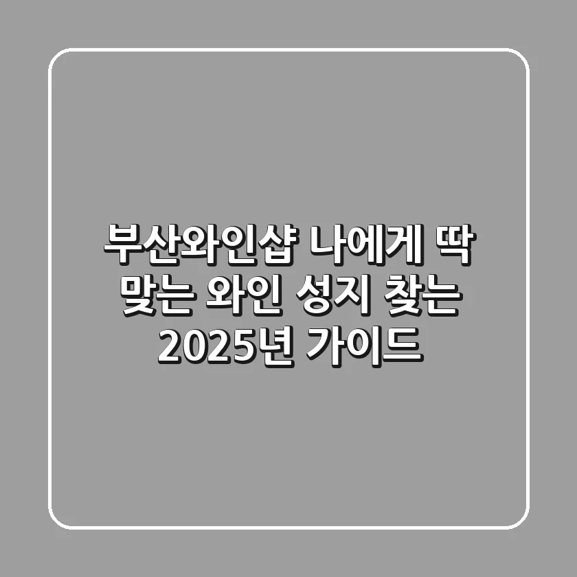 부산와인샵: 나에게 딱 맞는 와인 성지 찾는 2025년 가이드
