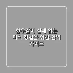 한우갈비, 실패 없는 미식 경험을 위한 완벽 가이드