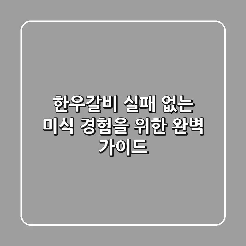 한우갈비, 실패 없는 미식 경험을 위한 완벽 가이드