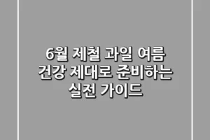 6월 제철 과일, 여름 건강 제대로 준비하는 실전 가이드