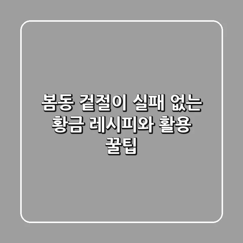 봄동 겉절이: 실패 없는 황금 레시피와 활용 꿀팁