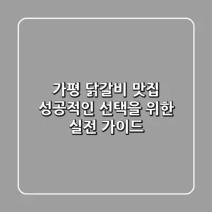 가평 닭갈비 맛집, 성공적인 선택을 위한 실전 가이드