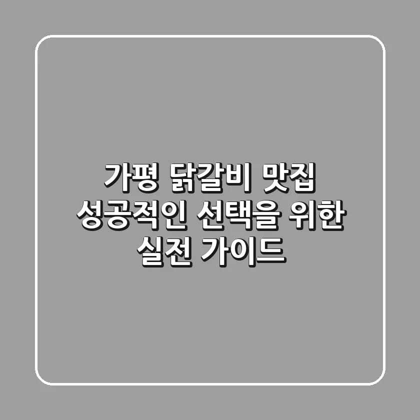가평 닭갈비 맛집, 성공적인 선택을 위한 실전 가이드