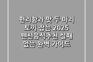 편리함과 맛, 두 마리 토끼 잡는 2025 펜션음식추천! 실패 없는 완벽 가이드