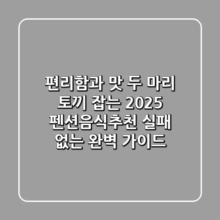 편리함과 맛, 두 마리 토끼 잡는 2025 펜션음식추천! 실패 없는 완벽 가이드