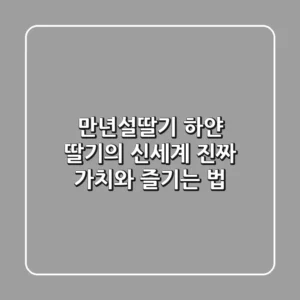 만년설딸기: 하얀 딸기의 신세계, 진짜 가치와 즐기는 법