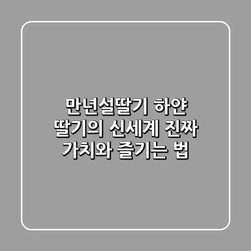 만년설딸기: 하얀 딸기의 신세계, 진짜 가치와 즐기는 법