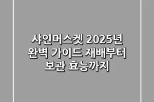 샤인머스켓, 2025년 완벽 가이드: 재배부터 보관, 효능까지!