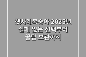 햇사레복숭아 2025년, 실패 없는 선택부터 꿀팁 보관까지