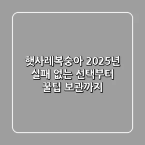 햇사레복숭아 2025년, 실패 없는 선택부터 꿀팁 보관까지