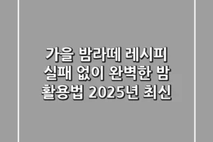 가을 밤라떼 레시피: 실패 없이 완벽한 밤 활용법 (2025년 최신)