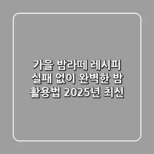 가을 밤라떼 레시피: 실패 없이 완벽한 밤 활용법 (2025년 최신)