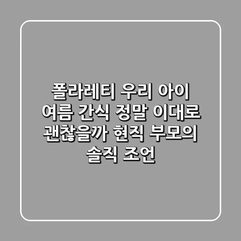 폴라레티: 우리 아이 여름 간식, 정말 이대로 괜찮을까? 현직 부모의 솔직 조언