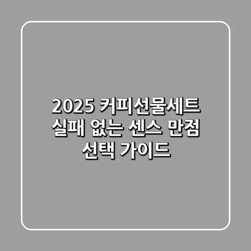 2025 커피선물세트, 실패 없는 센스 만점 선택 가이드