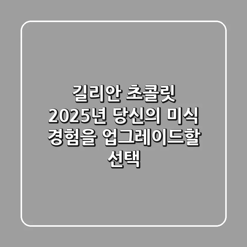 길리안 초콜릿, 2025년 당신의 미식 경험을 업그레이드할 선택