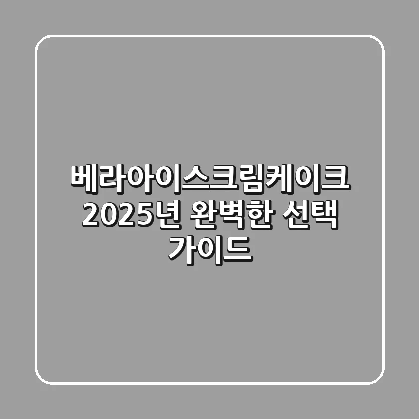베라아이스크림케이크, 2025년 완벽한 선택 가이드