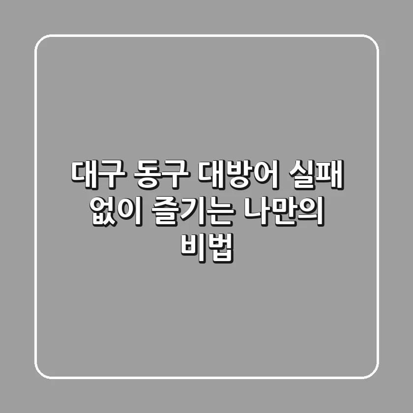 대구 동구 대방어, 실패 없이 즐기는 나만의 비법