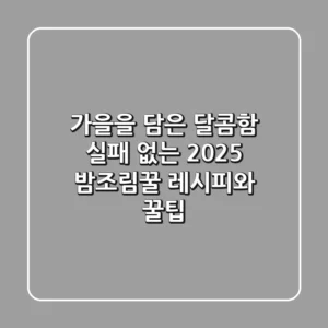 가을을 담은 달콤함, 실패 없는 2025 밤조림꿀 레시피와 꿀팁