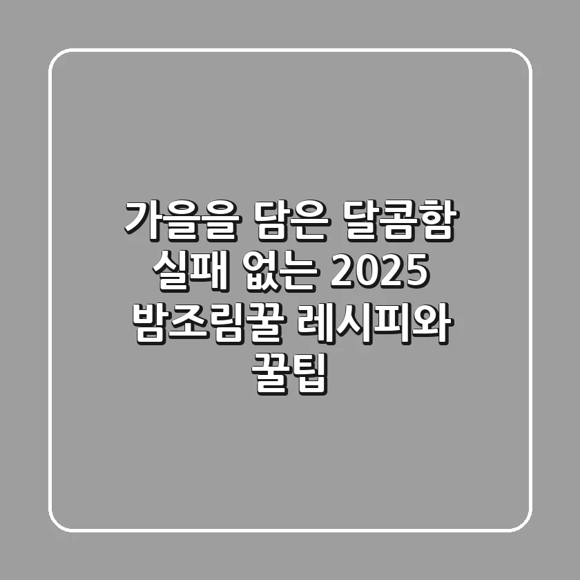 가을을 담은 달콤함, 실패 없는 2025 밤조림꿀 레시피와 꿀팁