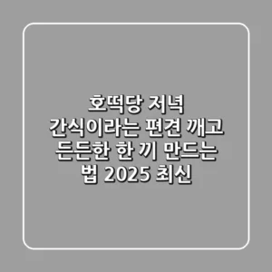 호떡당 저녁? 간식이라는 편견 깨고 든든한 한 끼 만드는 법 (2025 최신)