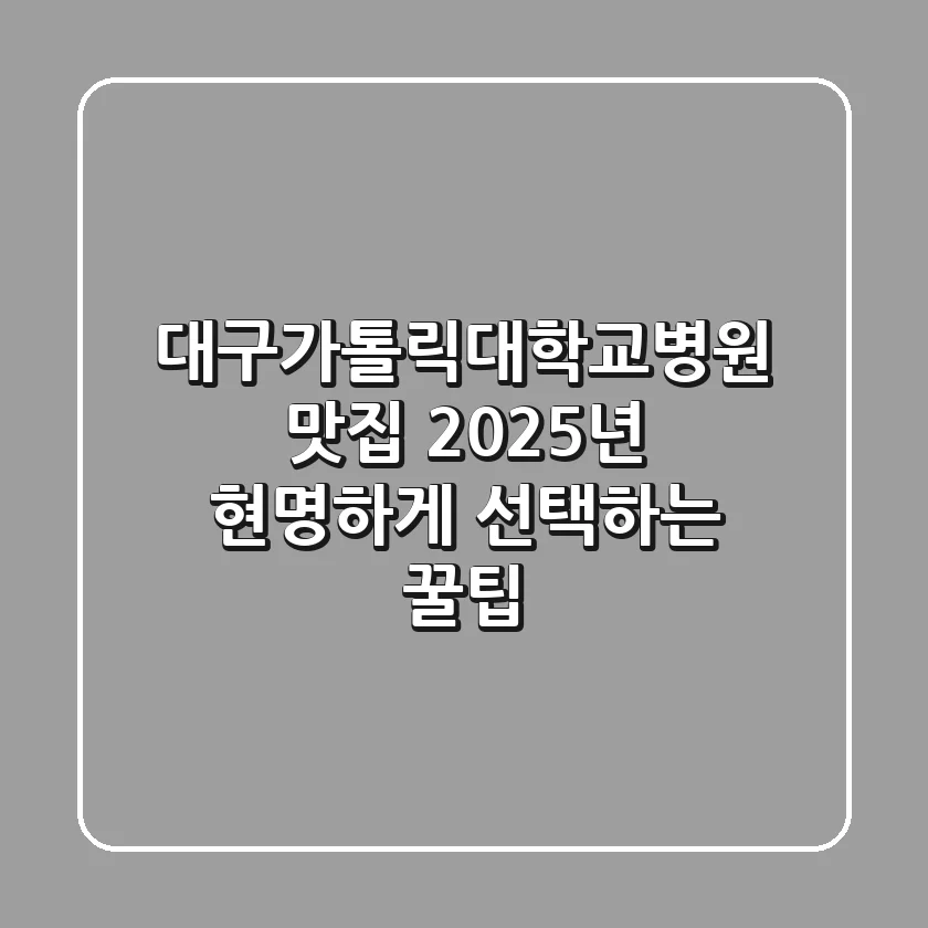대구가톨릭대학교병원 맛집, 2025년 현명하게 선택하는 꿀팁!