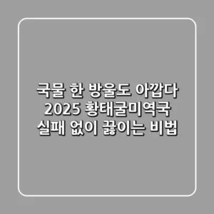 국물 한 방울도 아깝다! 2025 황태굴미역국, 실패 없이 끓이는 비법