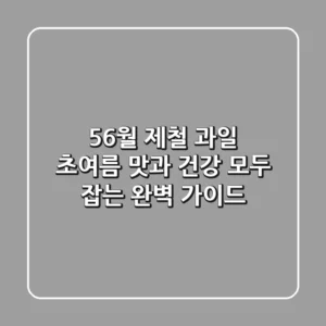 56월 제철 과일, 초여름 맛과 건강 모두 잡는 완벽 가이드!
