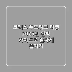 코엑스 푸드위크 티켓, 2025년 완벽 가이드로 알차게 즐기기