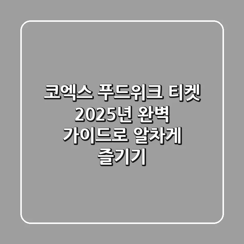 코엑스 푸드위크 티켓, 2025년 완벽 가이드로 알차게 즐기기