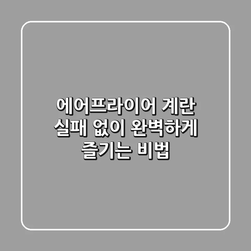 에어프라이어 계란, 실패 없이 완벽하게 즐기는 비법