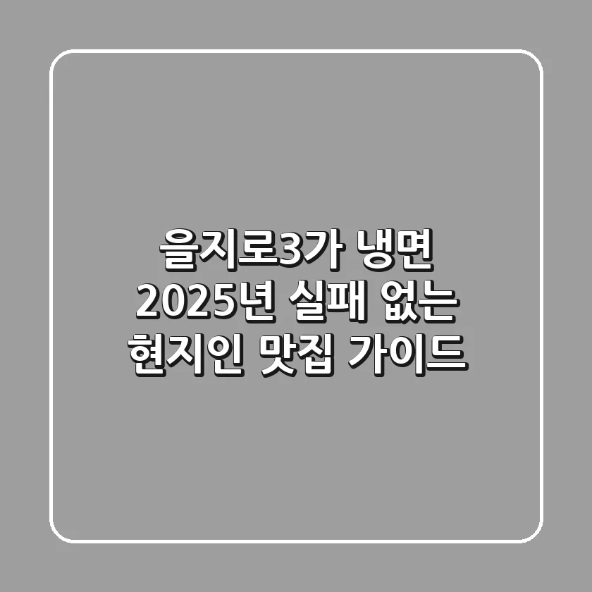 을지로3가 냉면: 2025년 실패 없는 현지인 맛집 가이드