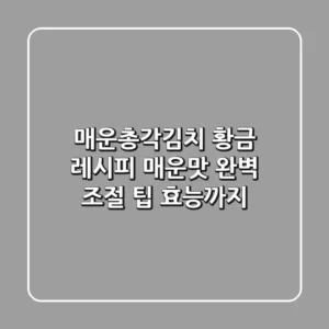 매운총각김치 황금 레시피: 매운맛 완벽 조절 팁 & 효능까지