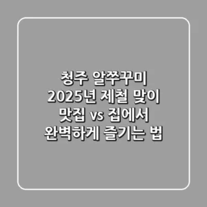 청주 알쭈꾸미, 2025년 제철 맞이! 맛집 vs. 집에서 완벽하게 즐기는 법
