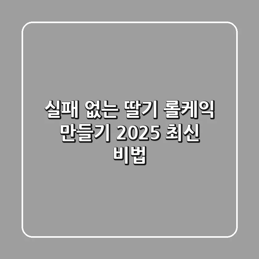 실패 없는 딸기 롤케익 만들기, 2025 최신 비법!
